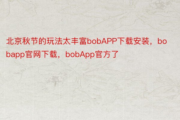 北京秋节的玩法太丰富bobAPP下载安装，bobapp官网下载，bobApp官方了