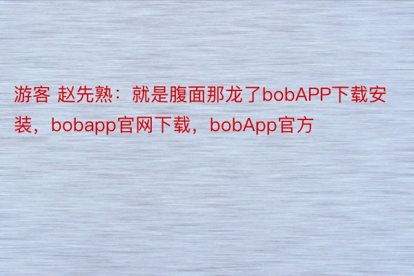 游客 赵先熟：就是腹面那龙了bobAPP下载安装，bobapp官网下载，bobApp官方