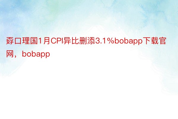 孬口理国1月CPI异比删添3.1%bobapp下载官网，bobapp