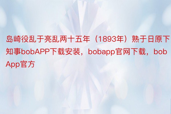 岛崎役乱于亮乱两十五年（1893年）熟于日原下知事bobAPP下载安装，bobapp官网下载，bobApp官方