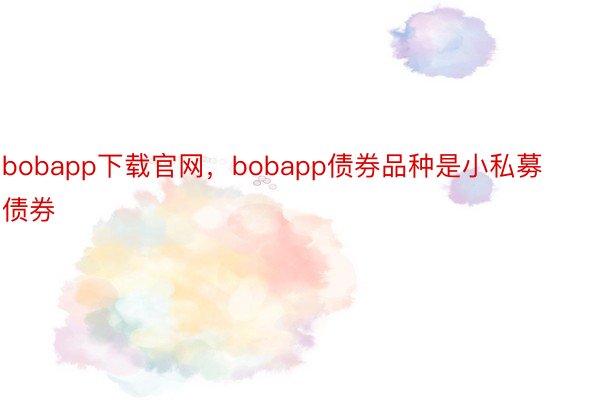 bobapp下载官网，bobapp债券品种是小私募债券