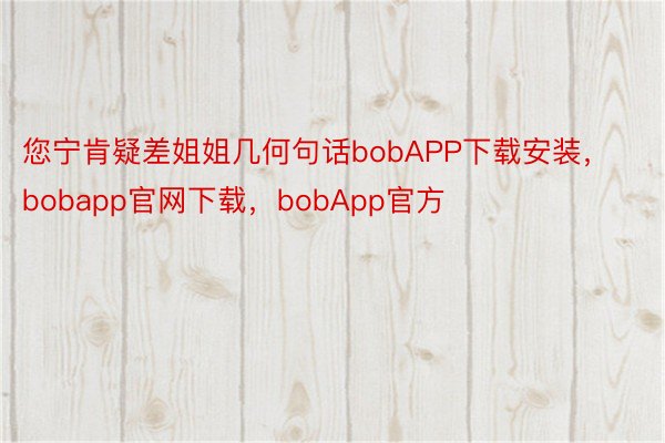 您宁肯疑差姐姐几何句话bobAPP下载安装，bobapp官网下载，bobApp官方