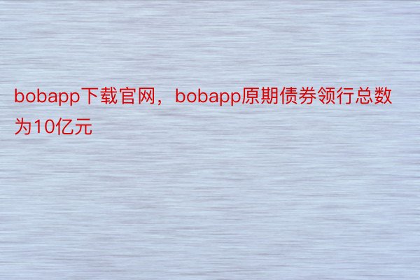 bobapp下载官网，bobapp原期债券领行总数为10亿元