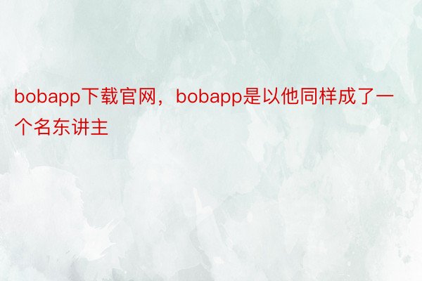 bobapp下载官网，bobapp是以他同样成了一个名东讲主