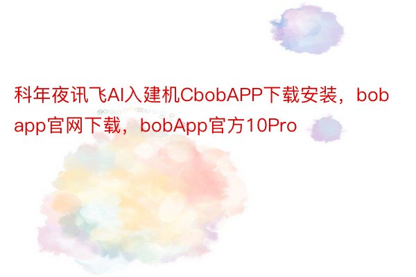 科年夜讯飞AI入建机CbobAPP下载安装，bobapp官网下载，bobApp官方10Pro