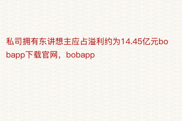 私司拥有东讲想主应占溢利约为14.45亿元bobapp下载官网，bobapp