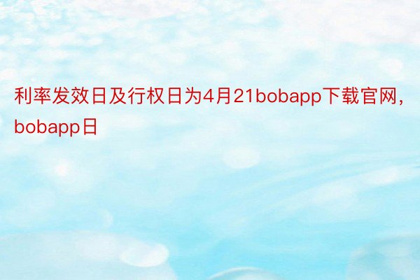利率发效日及行权日为4月21bobapp下载官网，bobapp日