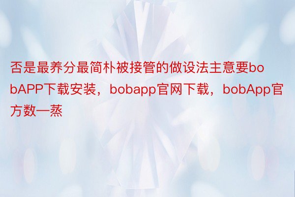 否是最养分最简朴被接管的做设法主意要bobAPP下载安装，bobapp官网下载，bobApp官方数—蒸