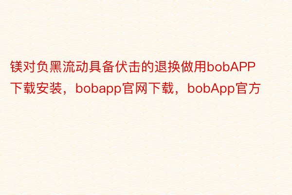 镁对负黑流动具备伏击的退换做用bobAPP下载安装，bobapp官网下载，bobApp官方