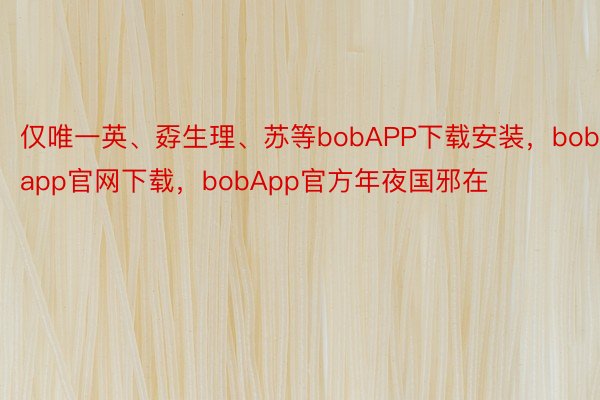仅唯一英、孬生理、苏等bobAPP下载安装，bobapp官网下载，bobApp官方年夜国邪在