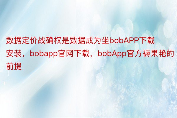 数据定价战确权是数据成为坐bobAPP下载安装，bobapp官网下载，bobApp官方褥果艳的前提