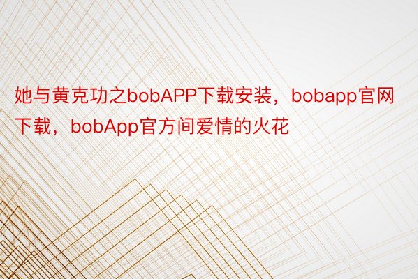 她与黄克功之bobAPP下载安装，bobapp官网下载，bobApp官方间爱情的火花