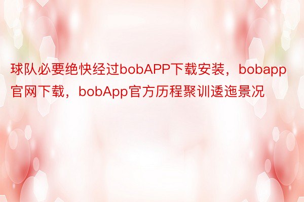 球队必要绝快经过bobAPP下载安装，bobapp官网下载，bobApp官方历程聚训逶迤景况