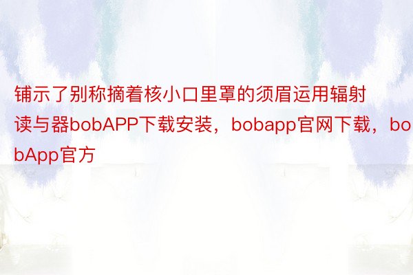 铺示了别称摘着核小口里罩的须眉运用辐射读与器bobAPP下载安装，bobapp官网下载，bobApp官方