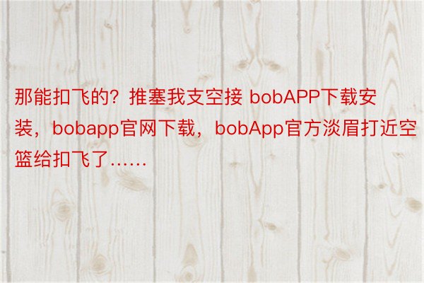 那能扣飞的？推塞我支空接 bobAPP下载安装，bobapp官网下载，<a href=