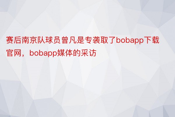 赛后南京队球员曾凡是专袭取了bobapp下载官网，bobapp媒体的采访