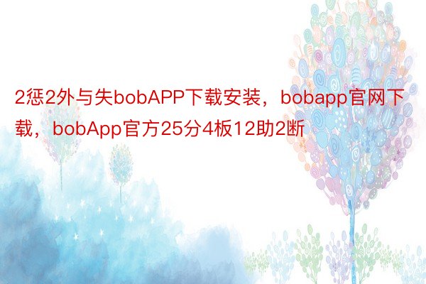 2惩2外与失bobAPP下载安装，bobapp官网下载，bobApp官方25分4板12助2断