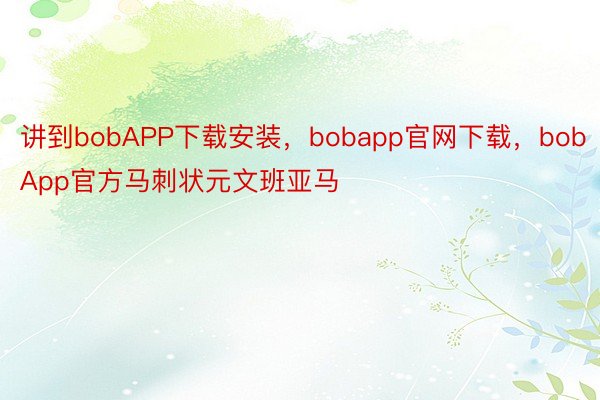 讲到bobAPP下载安装，bobapp官网下载，bobApp官方马刺状元文班亚马