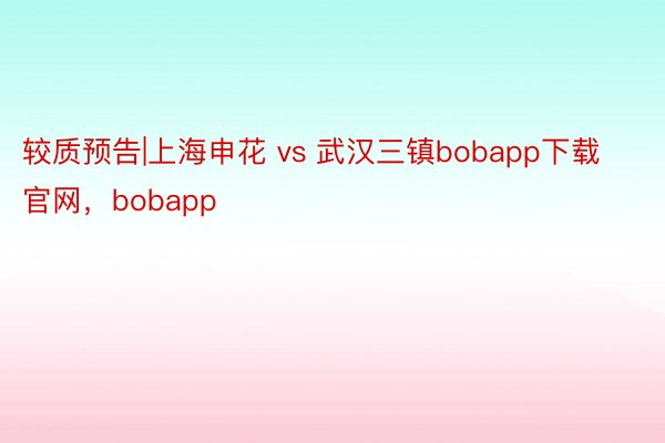 较质预告|上海申花 vs 武汉三镇bobapp下载官网，bobapp