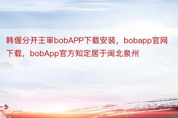 韩偓分开王审bobAPP下载安装，bobapp官网下载，bobApp官方知定居于闽北泉州
