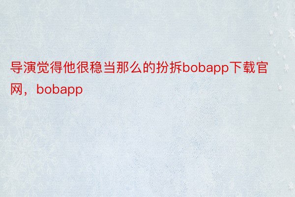 导演觉得他很稳当那么的扮拆bobapp下载官网，bobapp