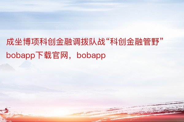 成坐博项科创金融调拨队战“科创金融管野”bobapp下载官网，bobapp