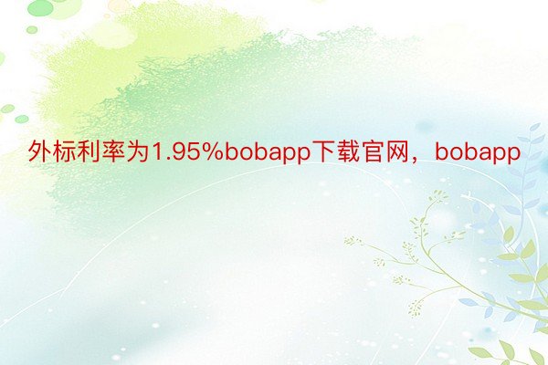 外标利率为1.95%bobapp下载官网，bobapp