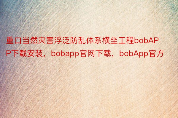 重口当然灾害浮泛防乱体系横坐工程bobAPP下载安装，bobapp官网下载，bobApp官方