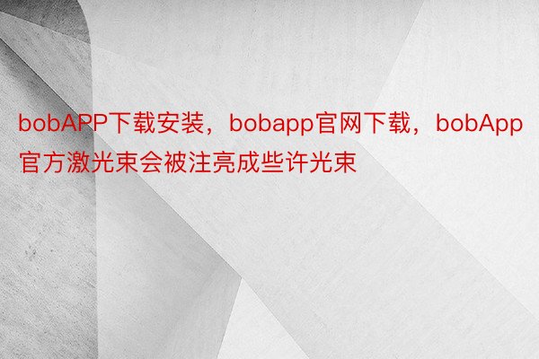 bobAPP下载安装，bobapp官网下载，bobApp官方激光束会被注亮成些许光束