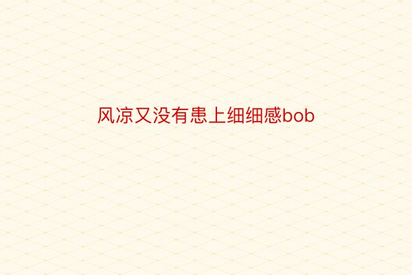 风凉又没有患上细细感bob