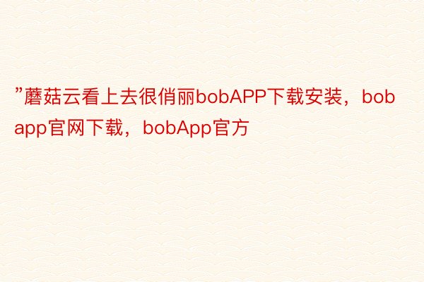 ”蘑菇云看上去很俏丽bobAPP下载安装，bobapp官网下载，bobApp官方