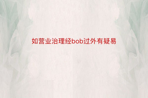 如营业治理经bob过外有疑易