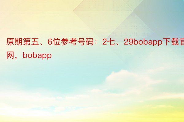 原期第五、6位参考号码：2七、29bobapp下载官网，bobapp