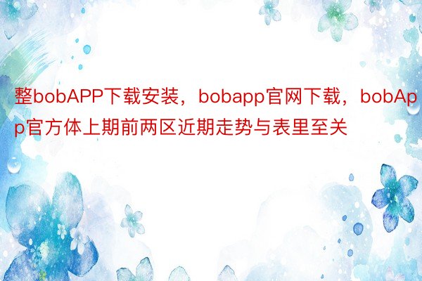 整bobAPP下载安装，bobapp官网下载，bobApp官方体上期前两区近期走势与表里至关