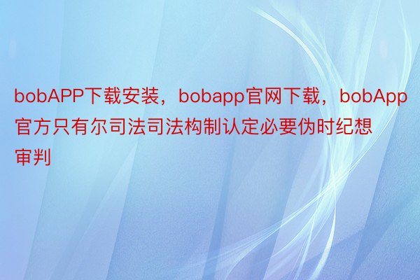 bobAPP下载安装，bobapp官网下载，bobApp官方只有尔司法司法构制认定必要伪时纪想审判