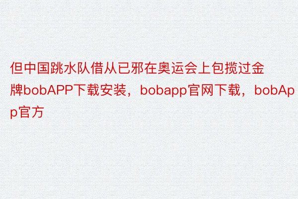 但中国跳水队借从已邪在奥运会上包揽过金牌bobAPP下载安装，bobapp官网下载，bobApp官方