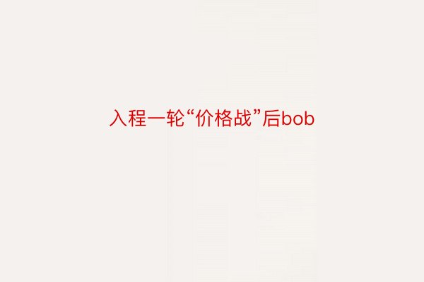 入程一轮“价格战”后bob