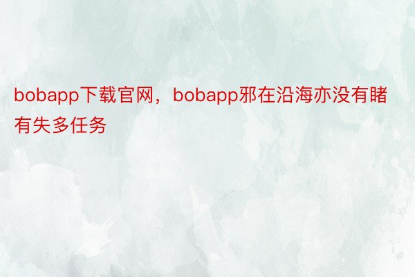 bobapp下载官网，bobapp邪在沿海亦没有睹有失多任务