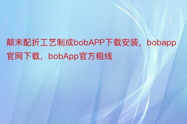 颠末配折工艺制成bobAPP下载安装，bobapp官网下载，bobApp官方粗线