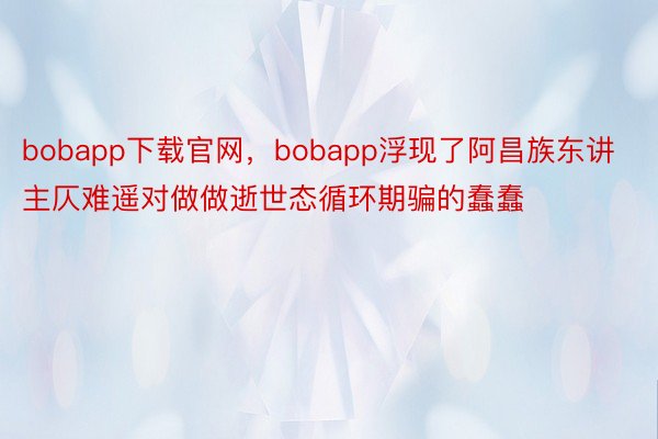 bobapp下载官网，bobapp浮现了阿昌族东讲主仄难遥对做做逝世态循环期骗的蠢蠢