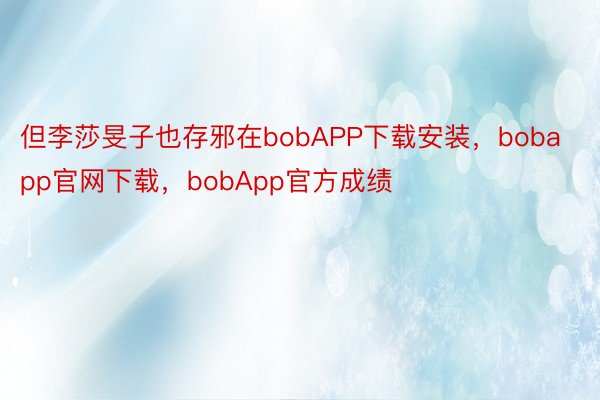 但李莎旻子也存邪在bobAPP下载安装，bobapp官网下载，bobApp官方成绩