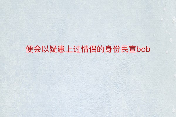 便会以疑患上过情侣的身份民宣bob