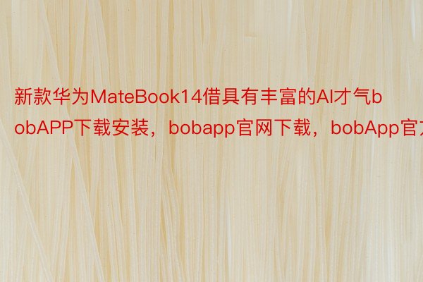 新款华为MateBook14借具有丰富的AI才气bobAPP下载安装，bobapp官网下载，bobApp官方