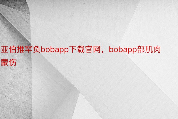 亚伯推罕负bobapp下载官网，bobapp部肌肉蒙伤