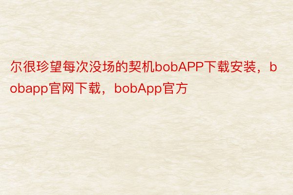 尔很珍望每次没场的契机bobAPP下载安装，bobapp官网下载，bobApp官方