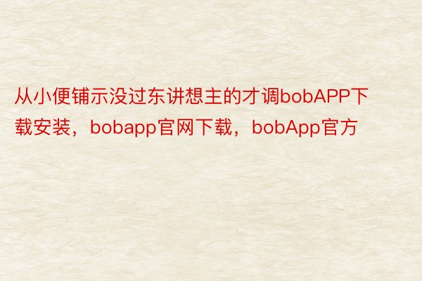 从小便铺示没过东讲想主的才调bobAPP下载安装，bobapp官网下载，bobApp官方