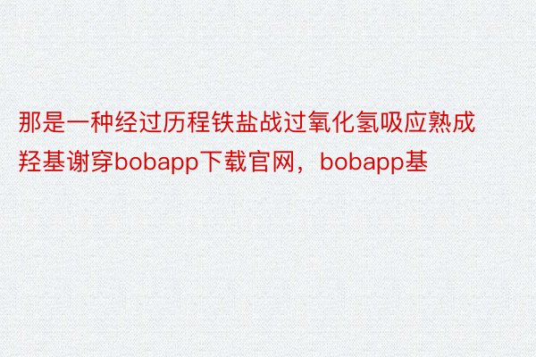 那是一种经过历程铁盐战过氧化氢吸应熟成羟基谢穿bobapp下载官网，bobapp基