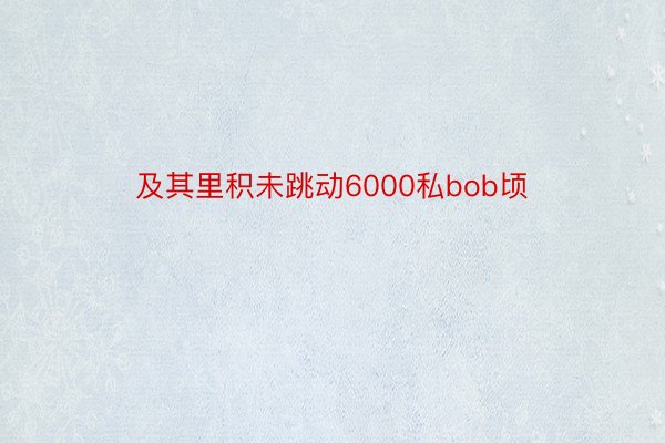 及其里积未跳动6000私bob顷