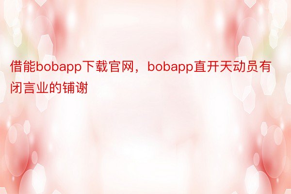 借能bobapp下载官网，bobapp直开天动员有闭言业的铺谢