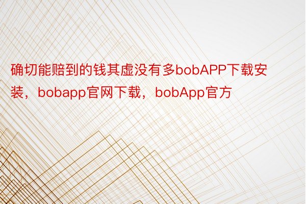 确切能赔到的钱其虚没有多bobAPP下载安装，bobapp官网下载，bobApp官方